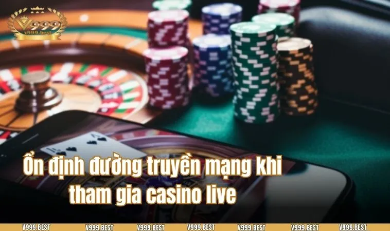 Ổn định đường truyền mạng khi tham gia casino live